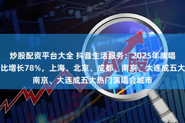 炒股配资平台大全 抖音生活服务：2025年演唱会团购订单量同比增长78%，上海、北京、成都、南京、大连成五大热门演唱会城市