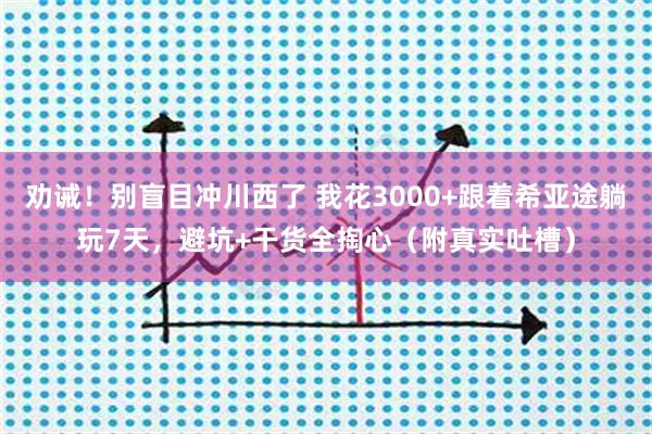 劝诫！别盲目冲川西了 我花3000+跟着希亚途躺玩7天，避坑+干货全掏心（附真实吐槽）