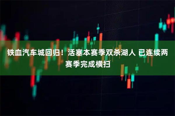 铁血汽车城回归！活塞本赛季双杀湖人 已连续两赛季完成横扫