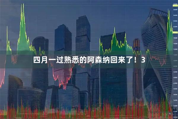 四月一过熟悉的阿森纳回来了！3