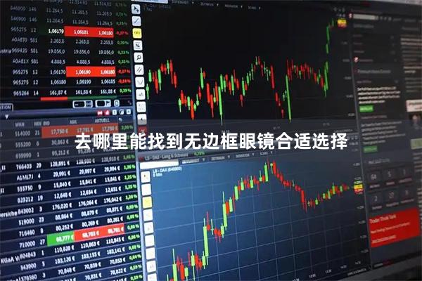 去哪里能找到无边框眼镜合适选择