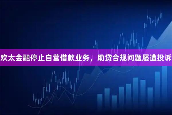 欢太金融停止自营借款业务，助贷合规问题屡遭投诉