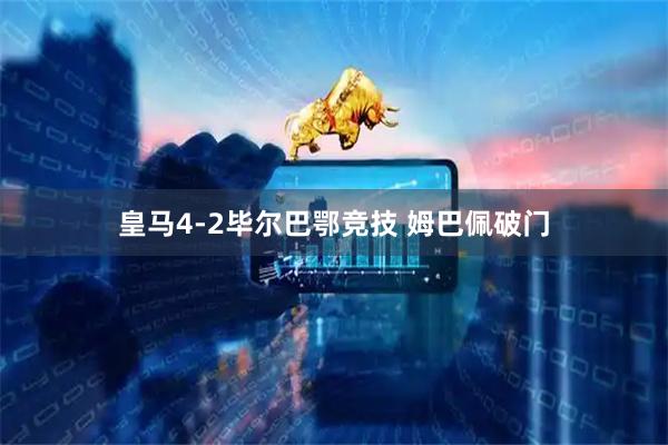 皇马4-2毕尔巴鄂竞技 姆巴佩破门